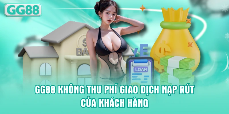 GG88 không thu phí giao dịch nạp rút của khách hàng
